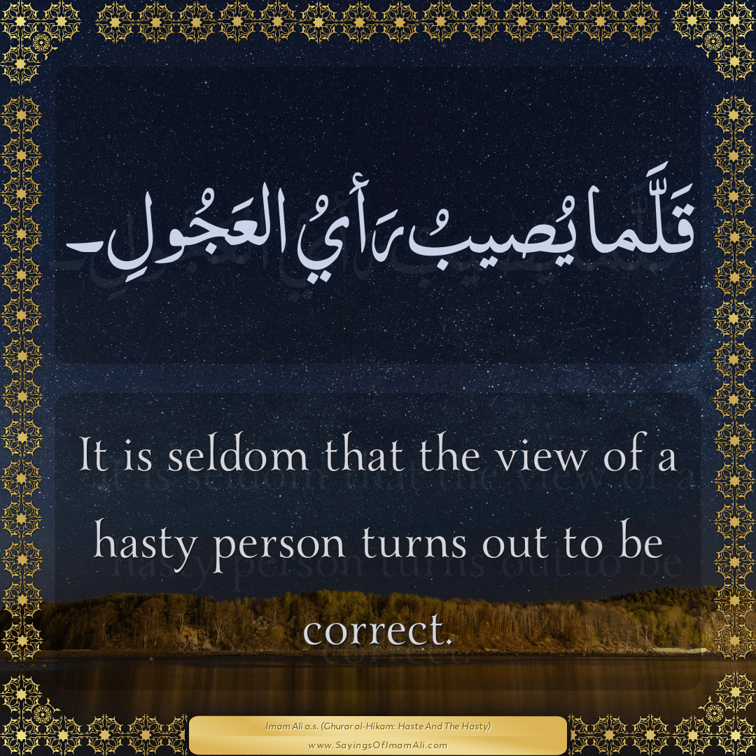 It is seldom that the view of a hasty person turns out to be correct.